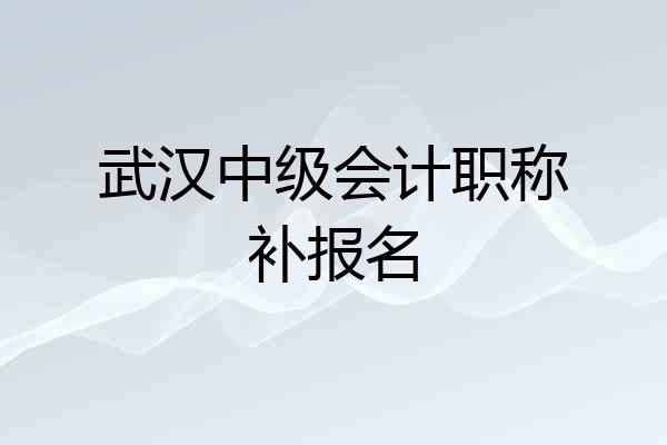 武汉中级会计职称补报名