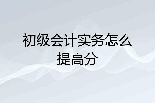 初级会计实务怎么提高分