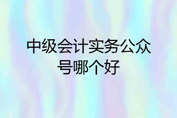 中级会计实务公众号哪个好