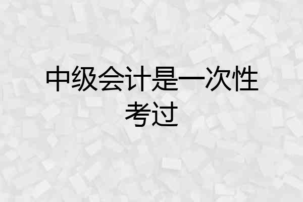 中级会计是一次性考过