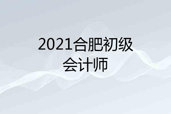 2021合肥初级会计师
