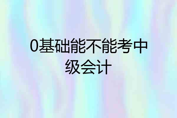 0基础能不能考中级会计