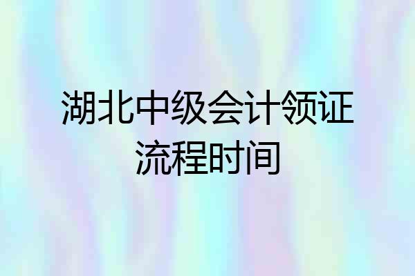 湖北中级会计领证流程时间