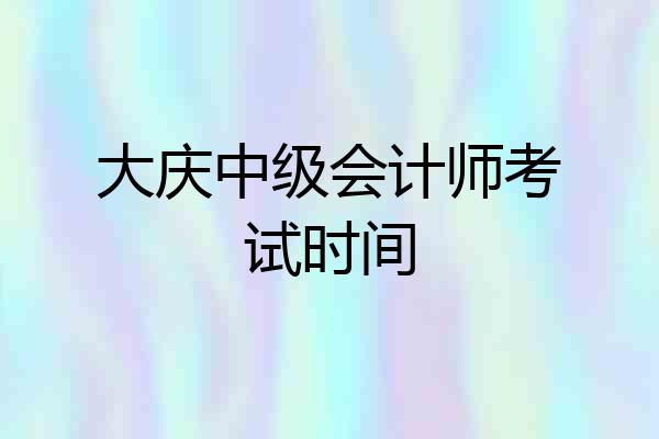 大庆中级会计师考试时间