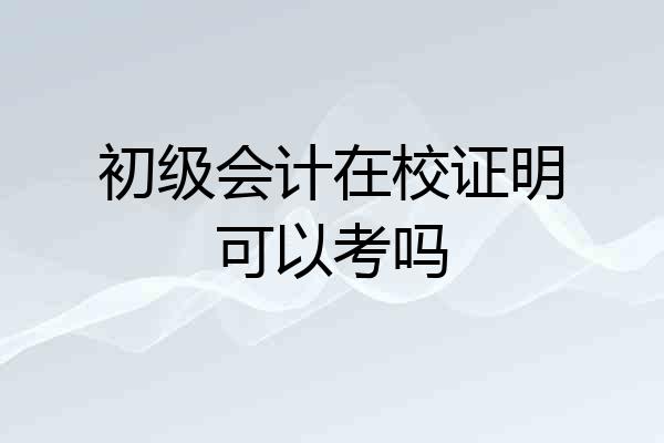 初级会计在校证明可以考吗