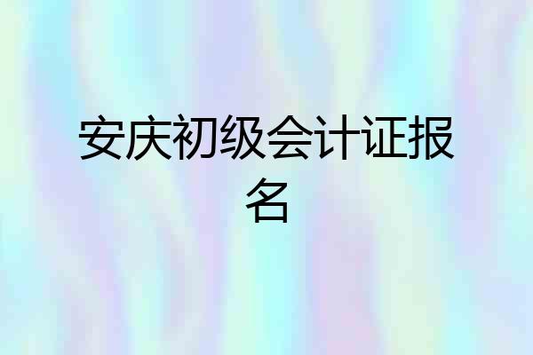 安庆初级会计证报名