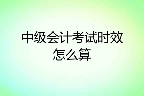 中级会计考试时效怎么算