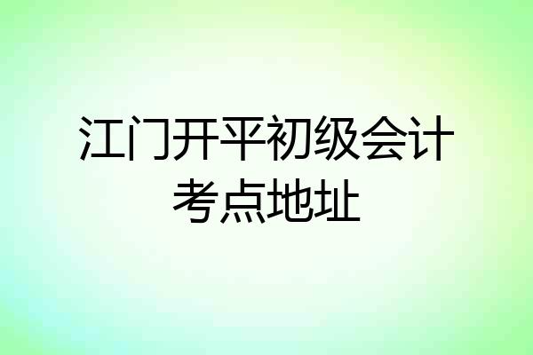 江门开平初级会计考点地址