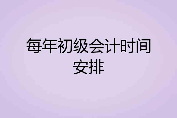 每年初级会计时间安排
