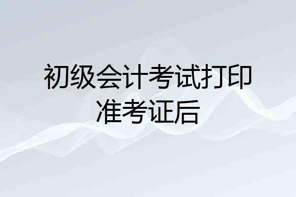 初级会计考试打印准考证后