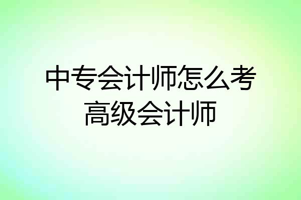 中专会计师怎么考高级会计师