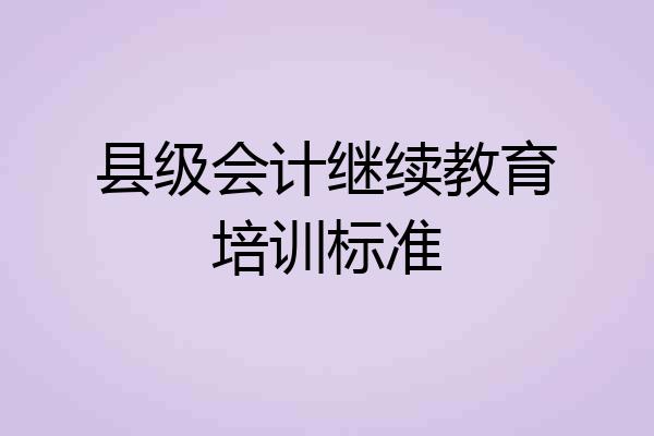 县级会计继续教育培训标准