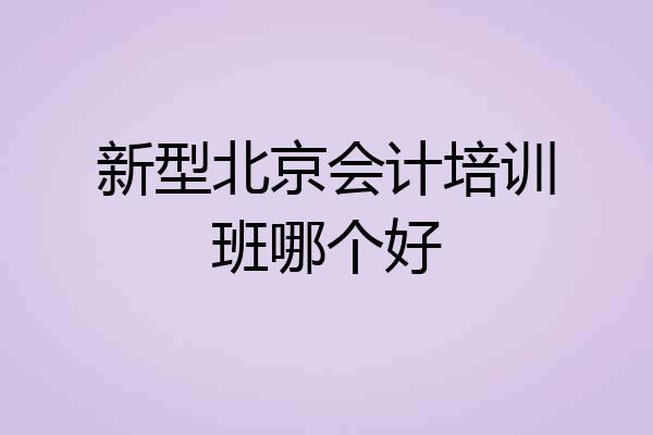 新型北京会计培训班哪个好