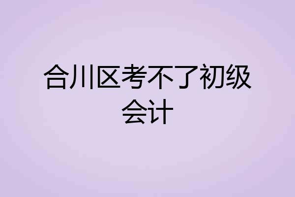 合川区考不了初级会计