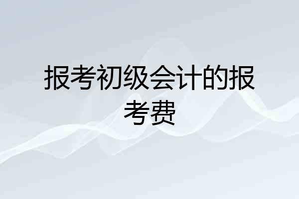 报考初级会计的报考费