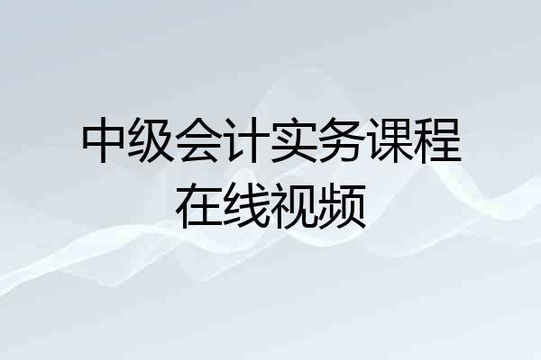 中级会计实务课程在线视频