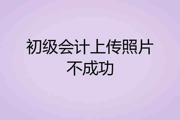 初级会计上传照片不成功