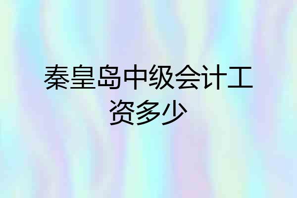 秦皇岛中级会计工资多少