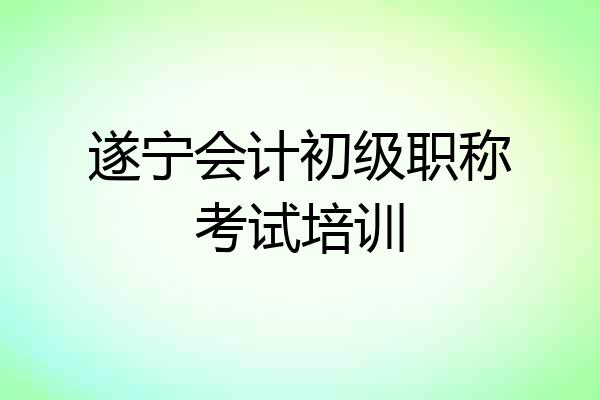 遂宁会计初级职称考试培训