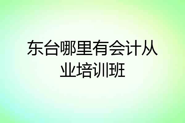 东台哪里有会计从业培训班