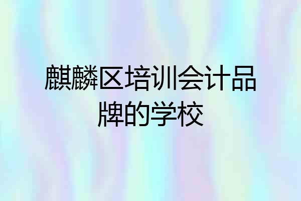 麒麟区培训会计品牌的学校