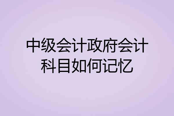中级会计政府会计科目如何记忆