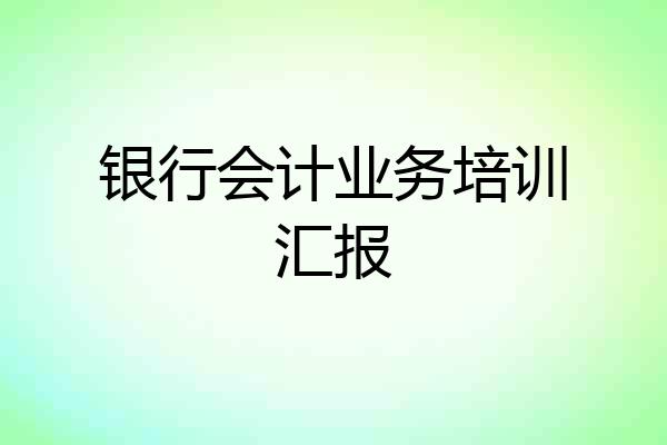 银行会计业务培训汇报