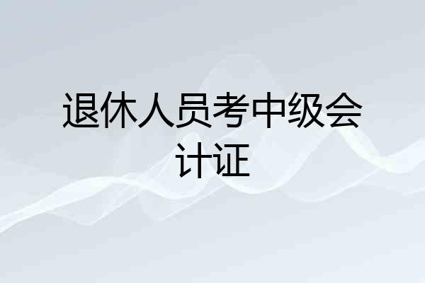 退休人员考中级会计证