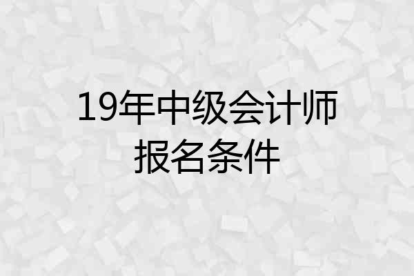 19年中级会计师报名条件