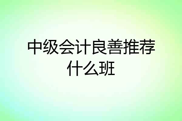中级会计良善推荐什么班