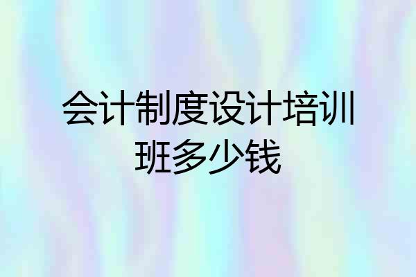 会计制度设计培训班多少钱