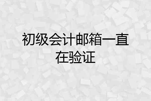 初级会计邮箱一直在验证