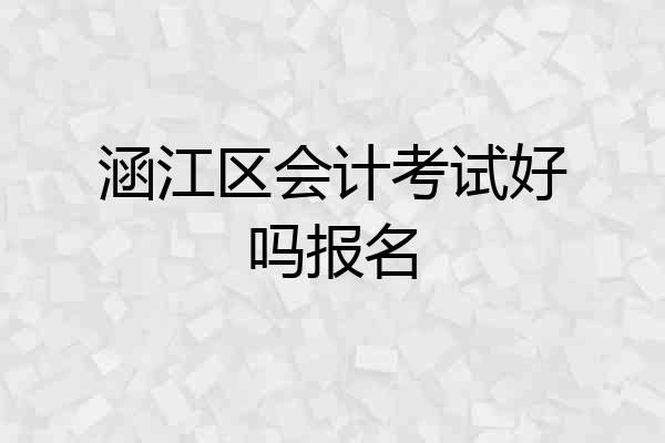 涵江区会计考试好吗报名