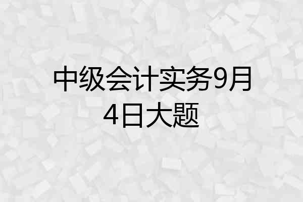 中级会计实务9月4日大题