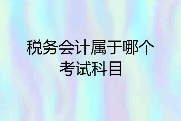 税务会计属于哪个考试科目