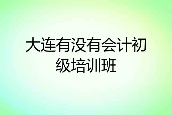 大连有没有会计初级培训班