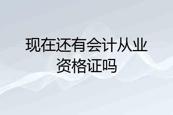 现在还有会计从业资格证吗