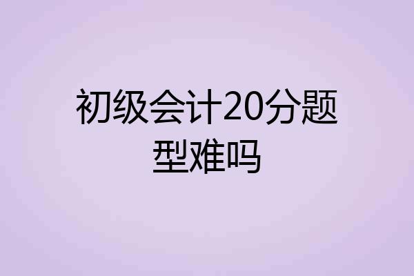 初级会计20分题型难吗