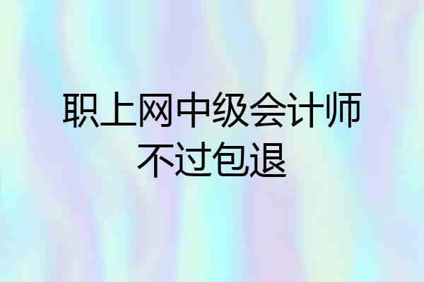 职上网中级会计师不过包退