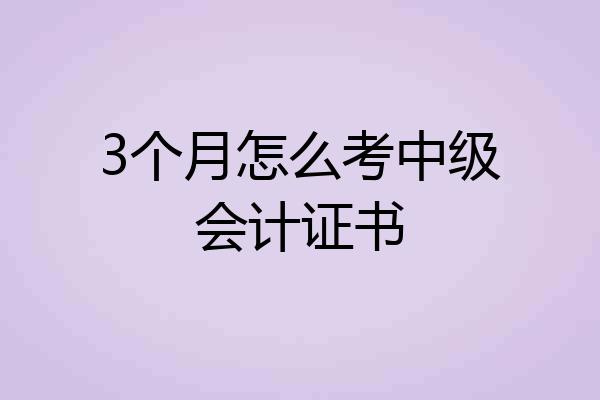 3个月怎么考中级会计证书