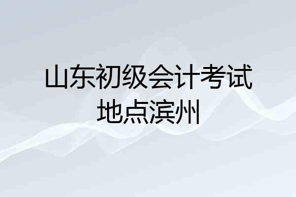 山东初级会计考试地点滨州