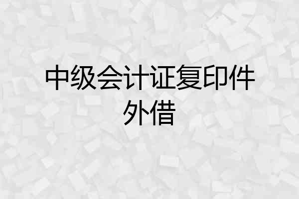 中级会计证复印件外借