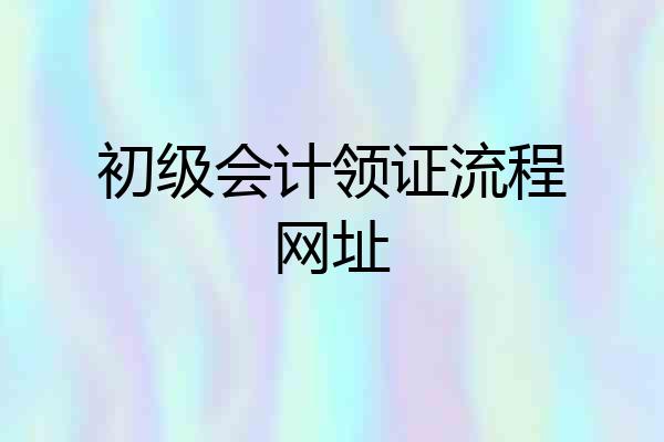 初级会计领证流程网址