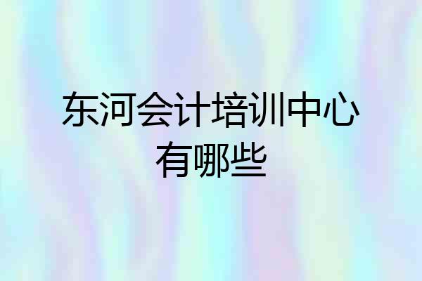 东河会计培训中心有哪些
