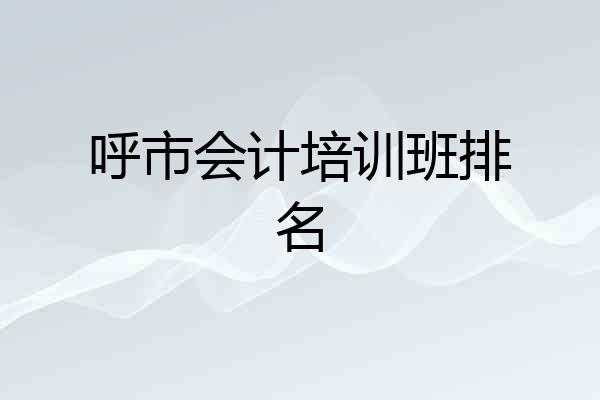 呼市会计培训班排名