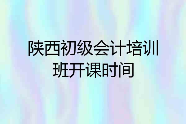 陕西初级会计培训班开课时间