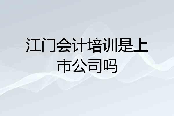 江门会计培训是上市公司吗