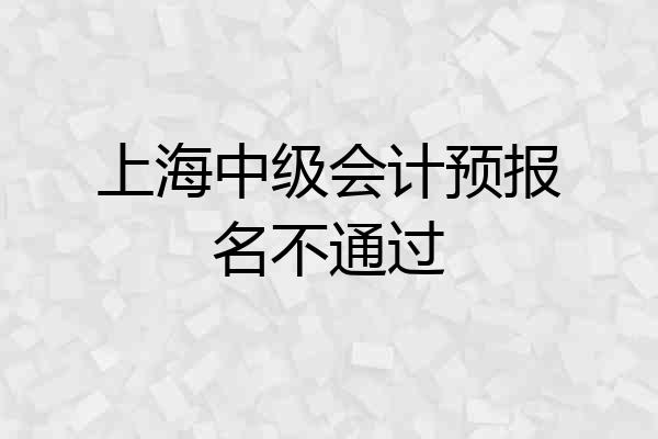 上海中级会计预报名不通过