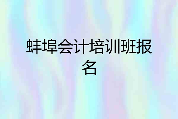 蚌埠会计培训班报名