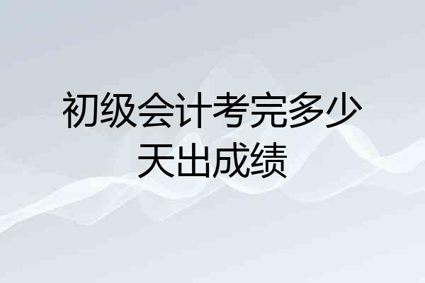 初级会计考完多少天出成绩